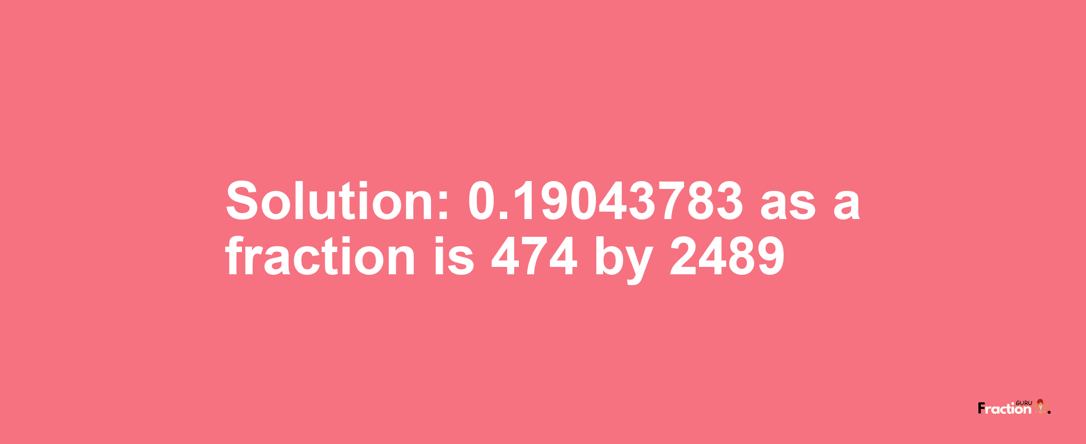 Solution:0.19043783 as a fraction is 474/2489